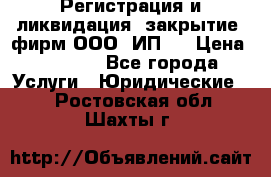 Регистрация и ликвидация (закрытие) фирм ООО, ИП.  › Цена ­ 2 500 - Все города Услуги » Юридические   . Ростовская обл.,Шахты г.